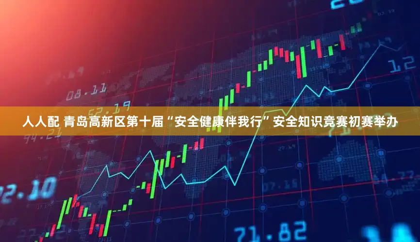 人人配 青岛高新区第十届“安全健康伴我行”安全知识竞赛初赛举办