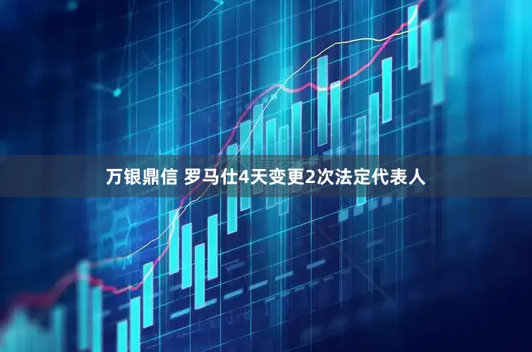 万银鼎信 罗马仕4天变更2次法定代表人