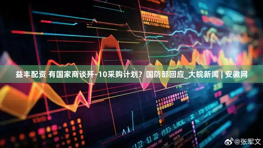 益丰配资 有国家商谈歼-10采购计划？国防部回应_大皖新闻 | 安徽网
