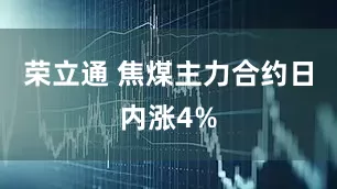 荣立通 焦煤主力合约日内涨4%