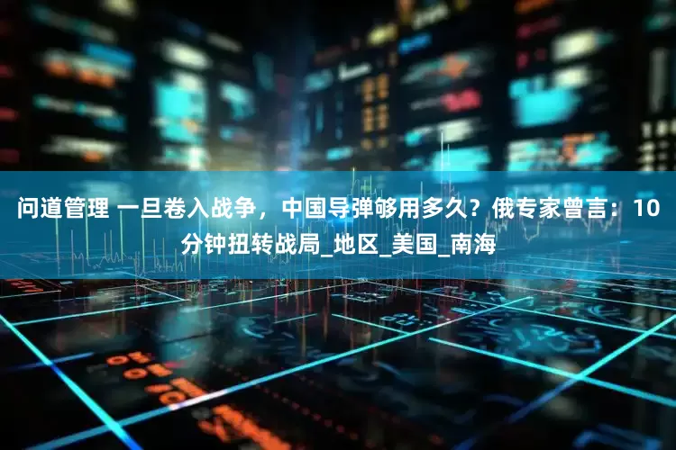 问道管理 一旦卷入战争，中国导弹够用多久？俄专家曾言：10分钟扭转战局_地区_美国_南海
