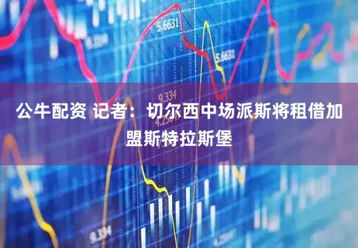 公牛配资 记者：切尔西中场派斯将租借加盟斯特拉斯堡