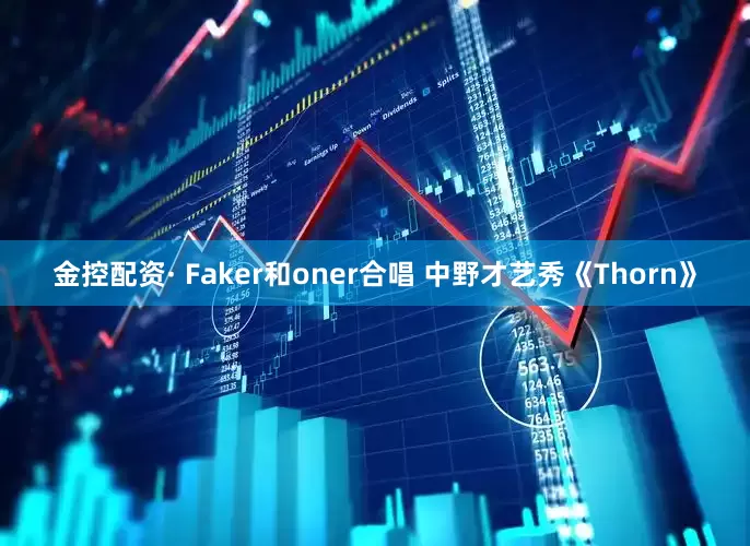 金控配资· Faker和oner合唱 中野才艺秀《Thorn》