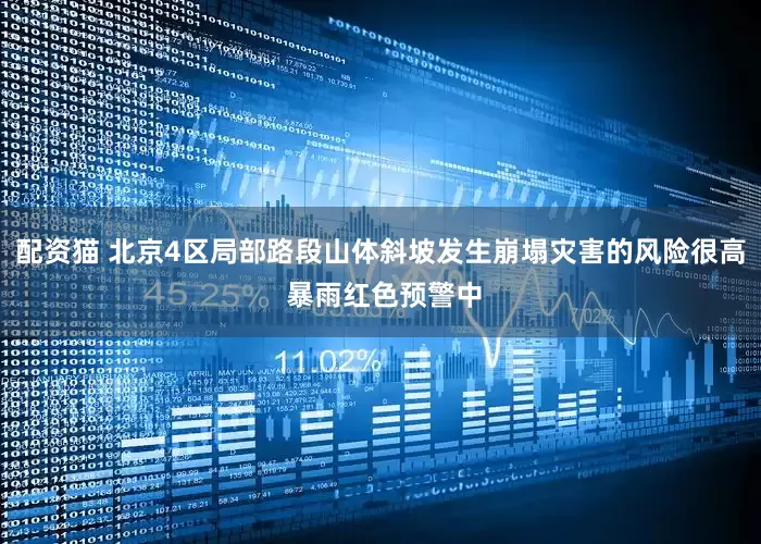 配资猫 北京4区局部路段山体斜坡发生崩塌灾害的风险很高 暴雨红色预警中