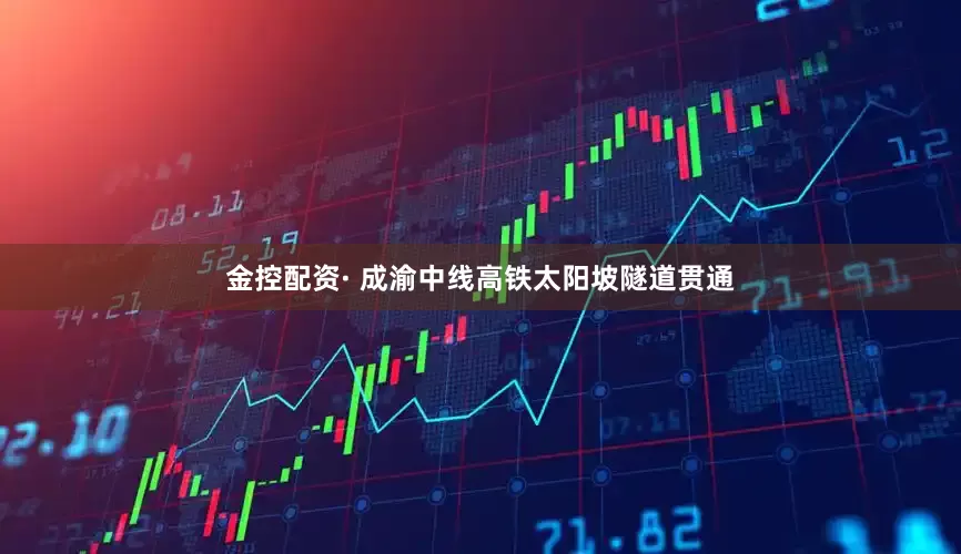 金控配资· 成渝中线高铁太阳坡隧道贯通