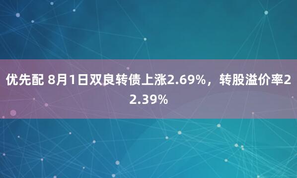 优先配 8月1日双良转债上涨2.69%，转股溢价率22.39%