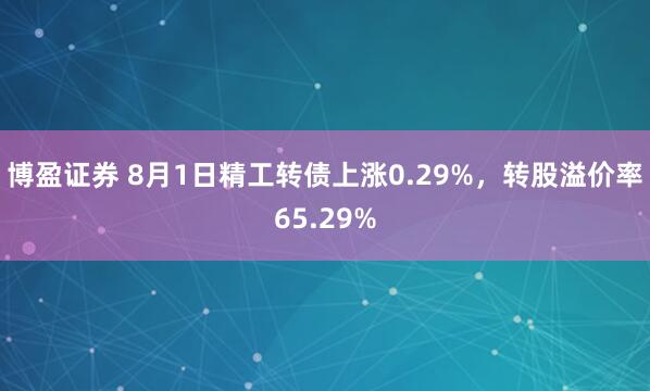博盈证券 8月1日精工转债上涨0.29%，转股溢价率65.29%