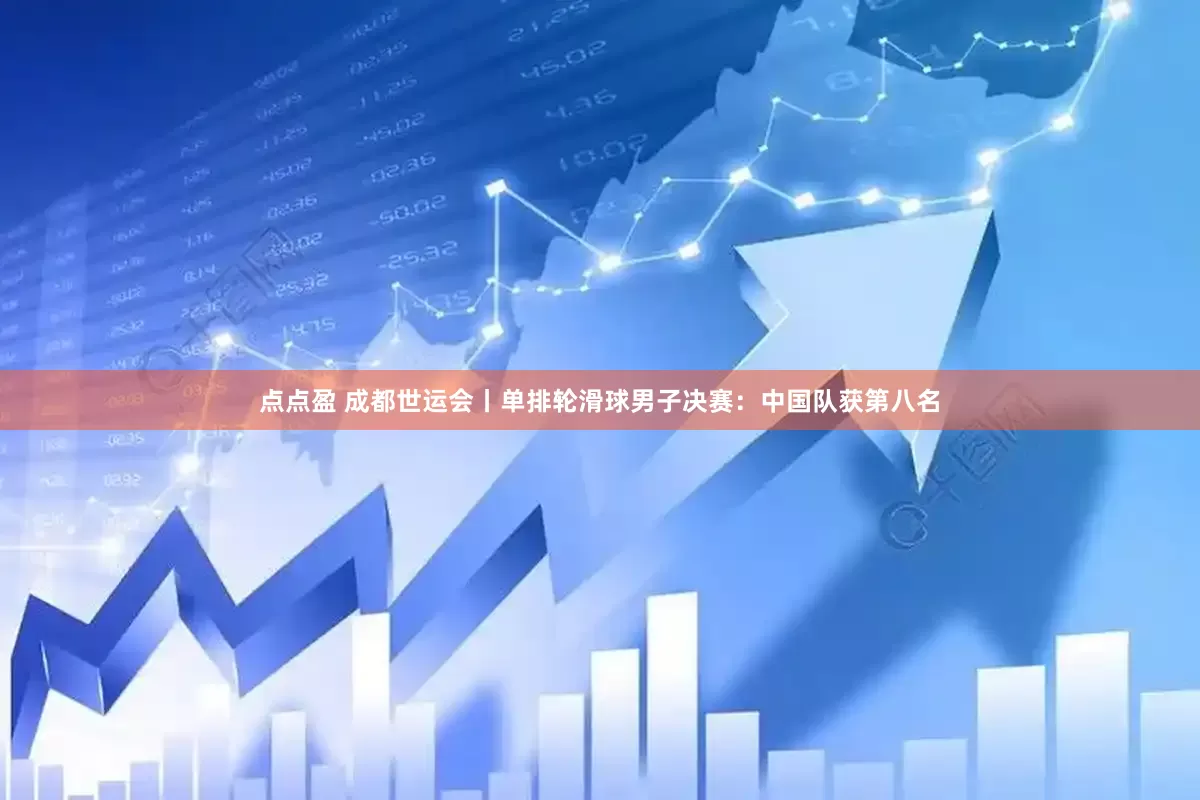 点点盈 成都世运会丨单排轮滑球男子决赛：中国队获第八名