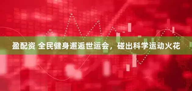 盈配资 全民健身邂逅世运会，碰出科学运动火花