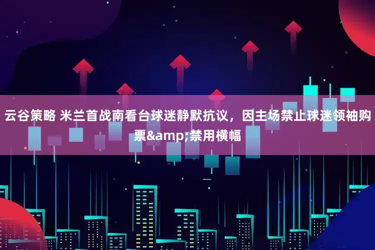 云谷策略 米兰首战南看台球迷静默抗议，因主场禁止球迷领袖购票&禁用横幅