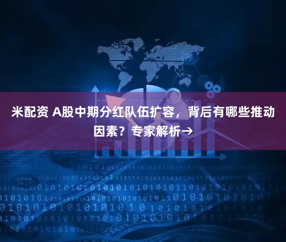 米配资 A股中期分红队伍扩容，背后有哪些推动因素？专家解析→