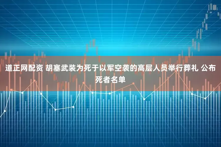 道正网配资 胡塞武装为死于以军空袭的高层人员举行葬礼 公布死者名单