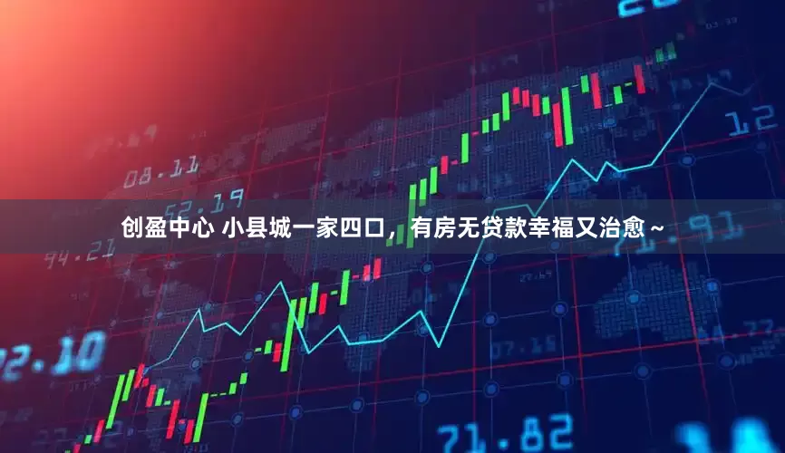 创盈中心 小县城一家四口，有房无贷款幸福又治愈～