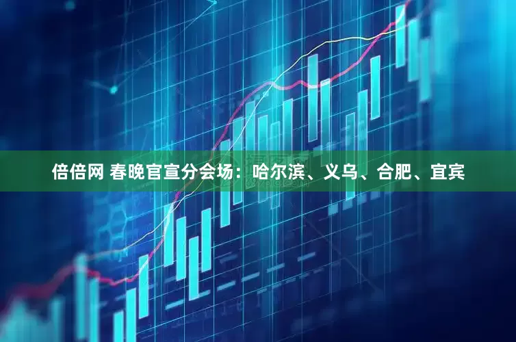 倍倍网 春晚官宣分会场：哈尔滨、义乌、合肥、宜宾