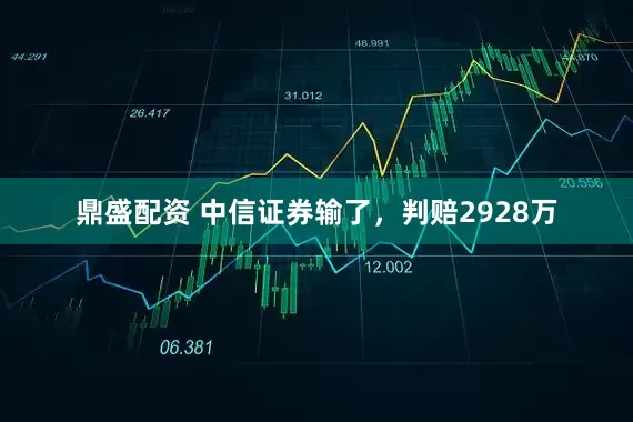 鼎盛配资 中信证券输了，判赔2928万