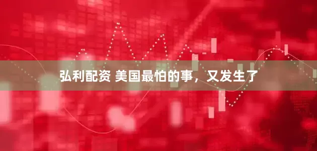弘利配资 美国最怕的事，又发生了