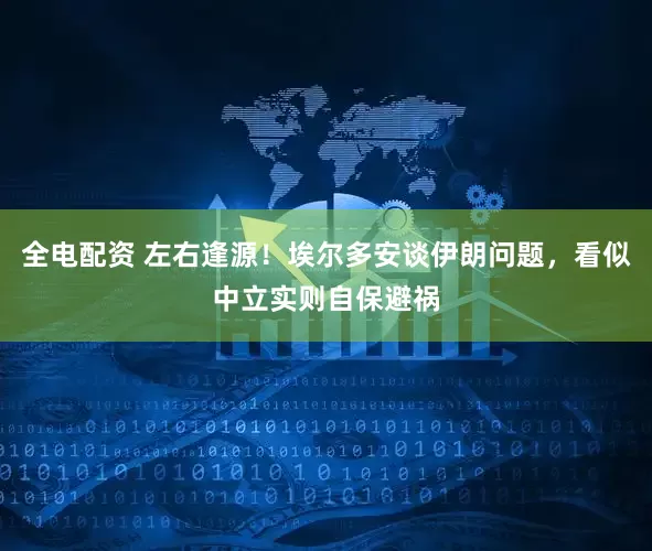 全电配资 左右逢源！埃尔多安谈伊朗问题，看似中立实则自保避祸