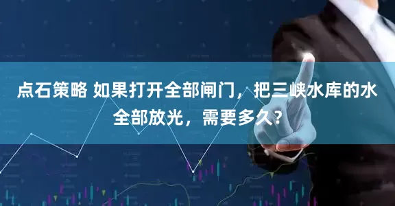点石策略 如果打开全部闸门，把三峡水库的水全部放光，需要多久？