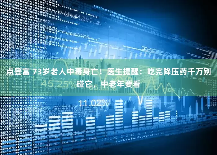 点登富 73岁老人中毒身亡！医生提醒：吃完降压药千万别碰它，中老年要看