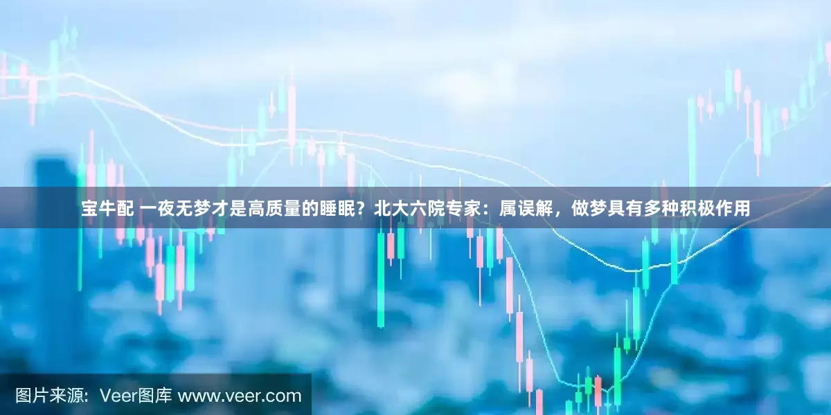 宝牛配 一夜无梦才是高质量的睡眠？北大六院专家：属误解，做梦具有多种积极作用
